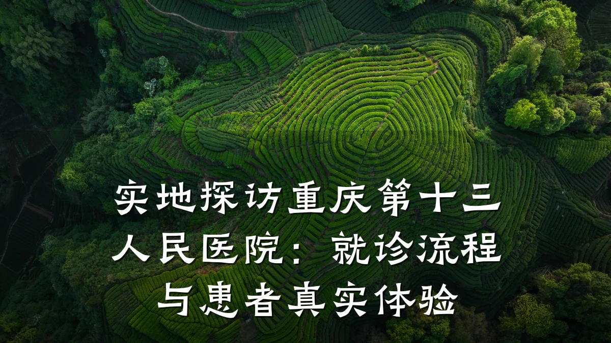 实地探访重庆第十三人民医院:就诊流程与患者真实体验