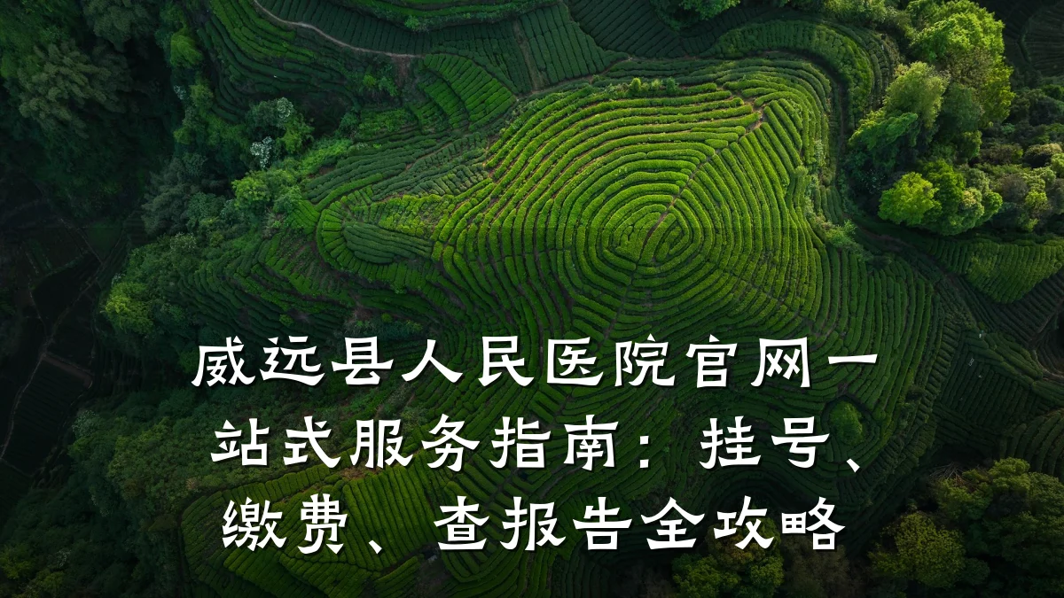 威远县人民医院官网一站式服务指南：挂号、缴费、查报告全攻略