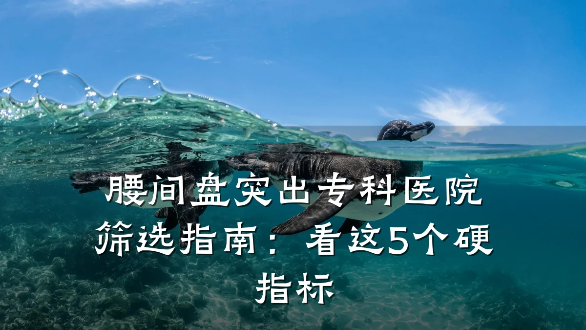 腰间盘突出专科医院筛选指南:看这5个硬指标