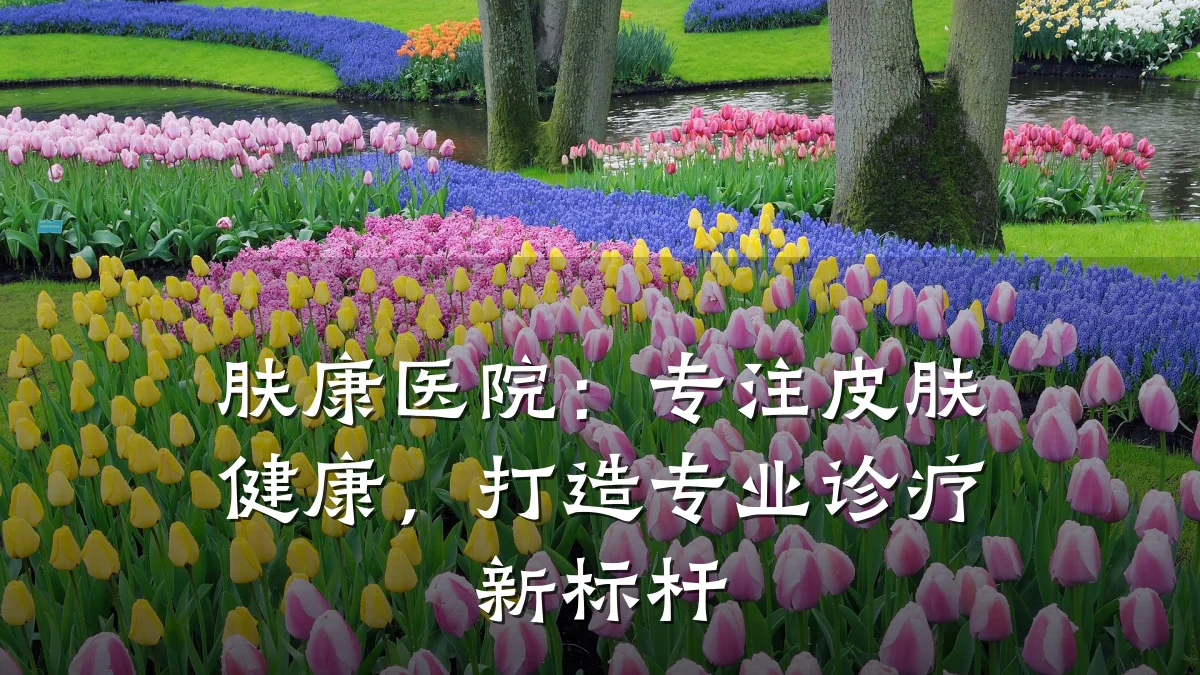 肤康医院:专注皮肤健康,打造专业诊疗新标杆