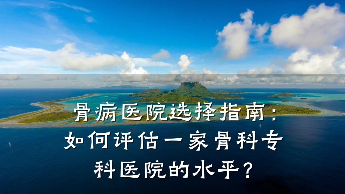 骨病医院选择指南:如何评估一家骨科专科医院的水平?