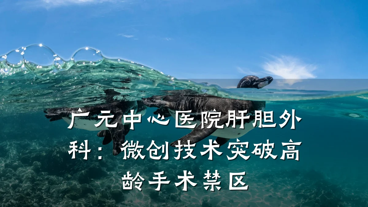广元中心医院肝胆外科:微创技术突破高龄手术禁区