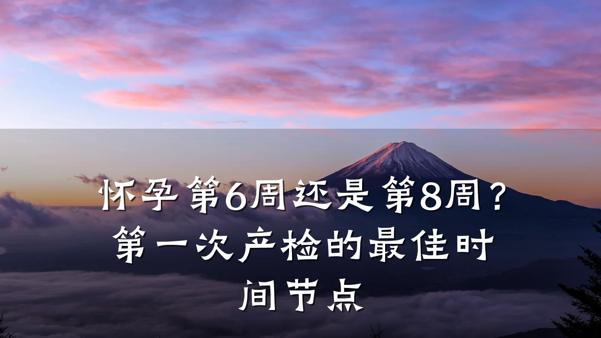 怀孕第6周还是第8周？第一次产检的最佳时间节点
