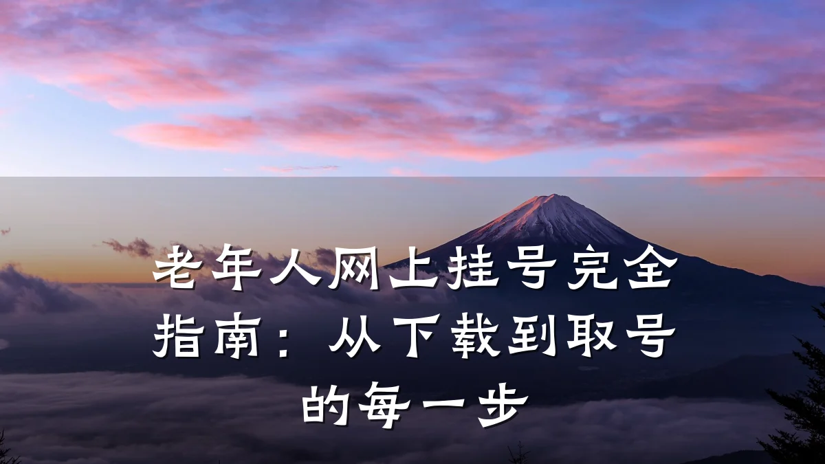 老年人网上挂号完全指南:从下载到取号的每一步
