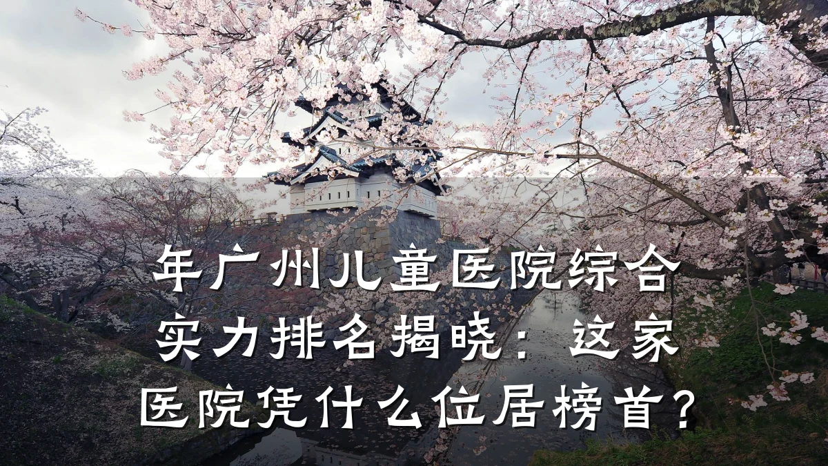 年广州儿童医院综合实力排名揭晓:这家医院凭什么位居榜首?