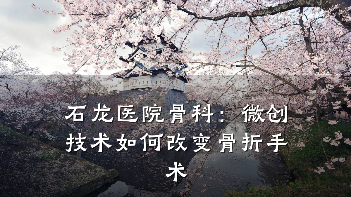 石龙医院骨科：微创技术如何改变骨折手术