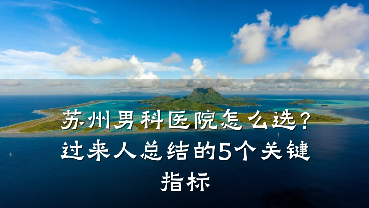 苏州男科医院怎么选?过来人总结的5个关键指标