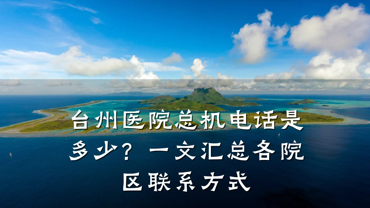 台州医院总机电话是多少？一文汇总各院区联系方式