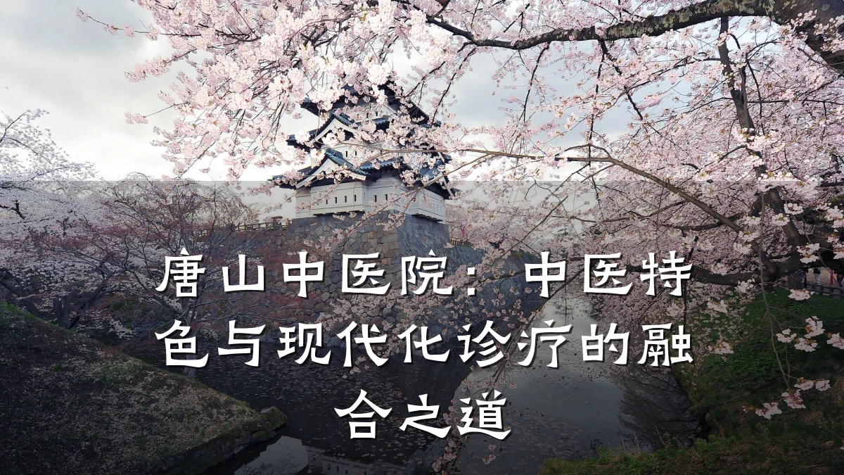 唐山中医院:中医特色与现代化诊疗的融合之道