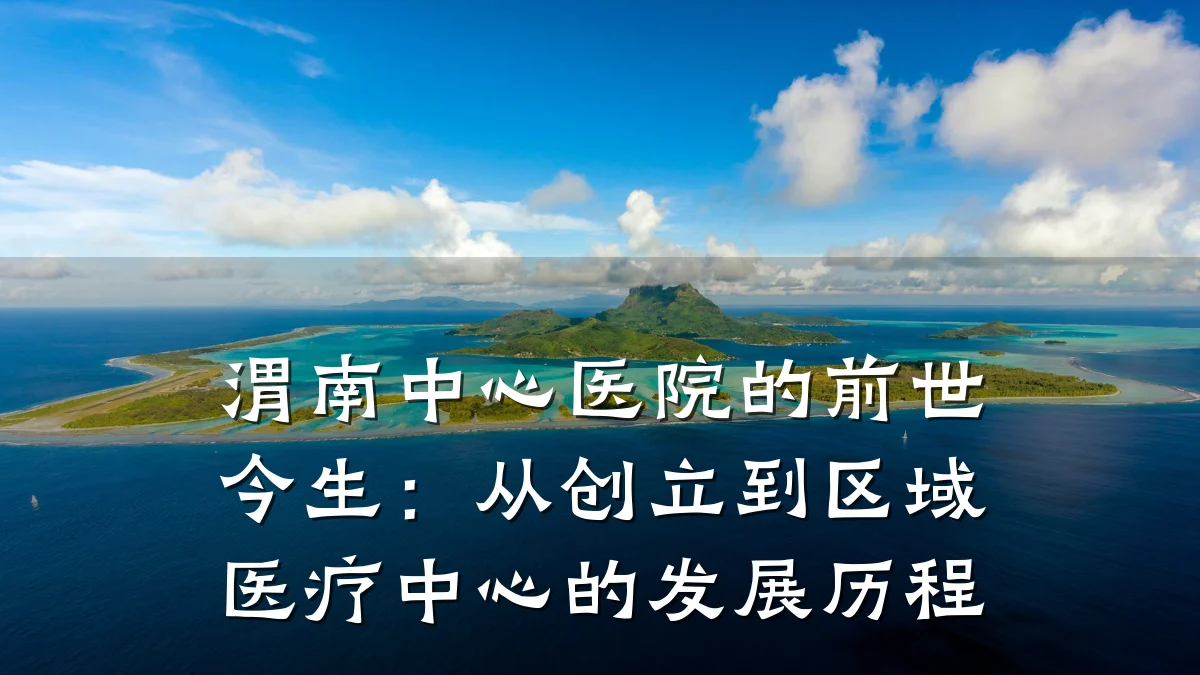 渭南中心医院的前世今生:从创立到区域医疗中心的发展历程