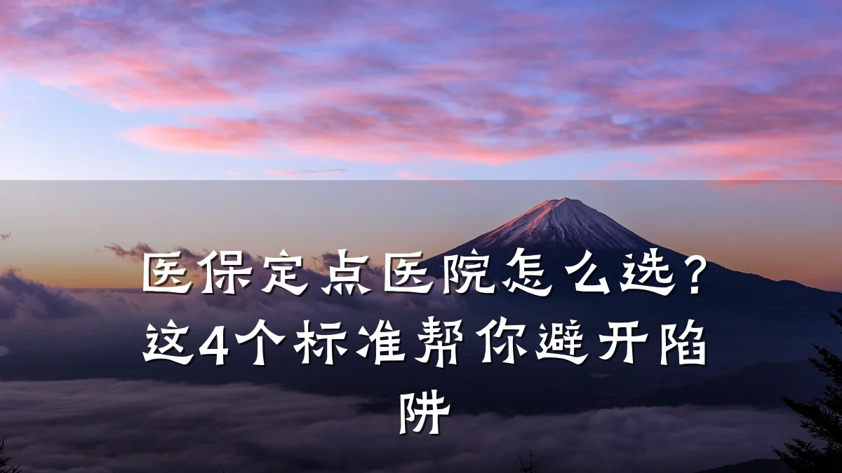 医保定点医院怎么选？这4个标准帮你避开陷阱