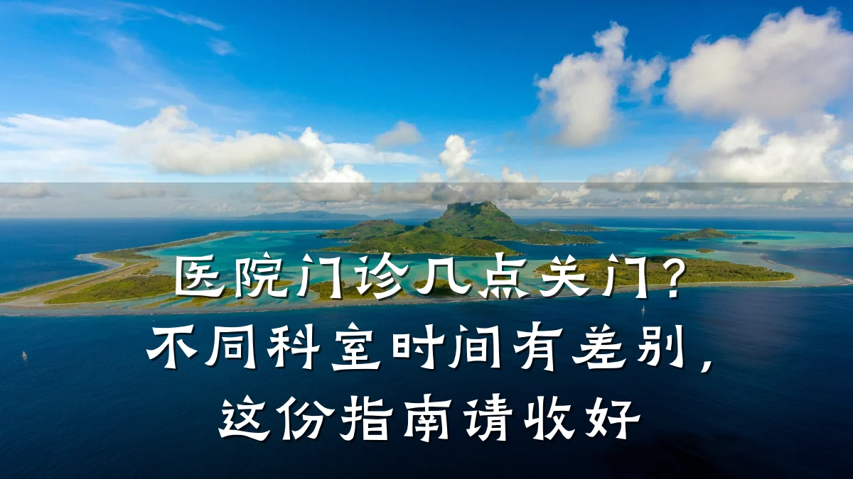 医院门诊几点关门？不同科室时间有差别，这份指南请收好