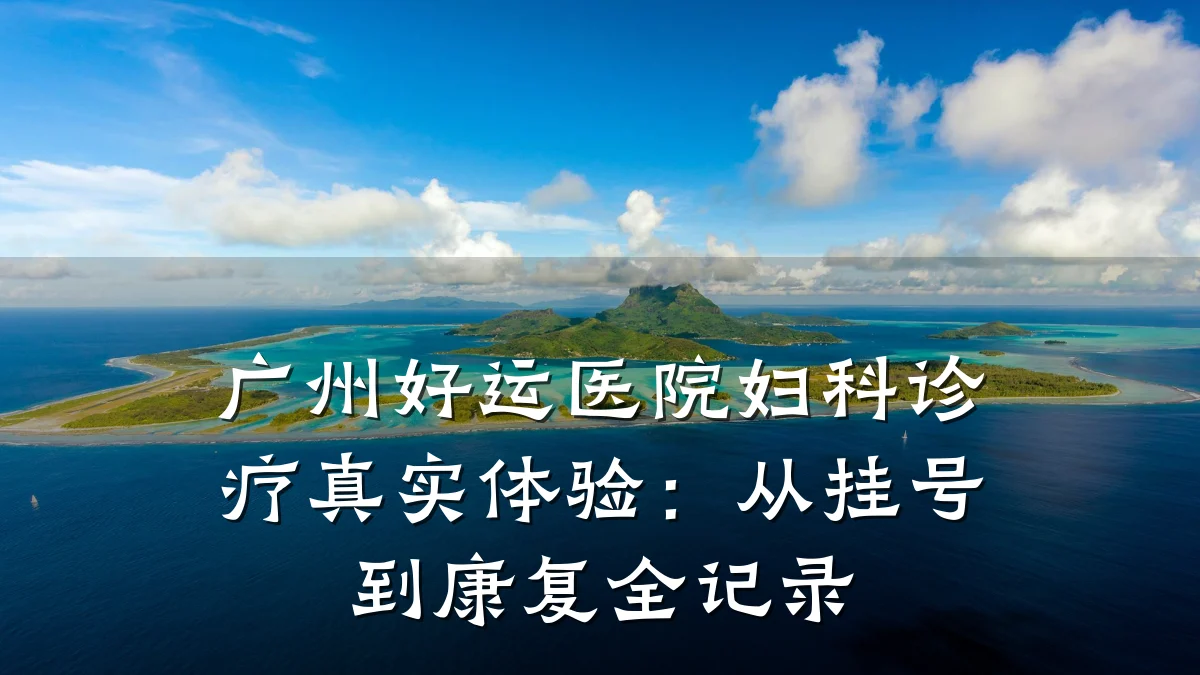 广州好运医院妇科诊疗真实体验：从挂号到康复全记录