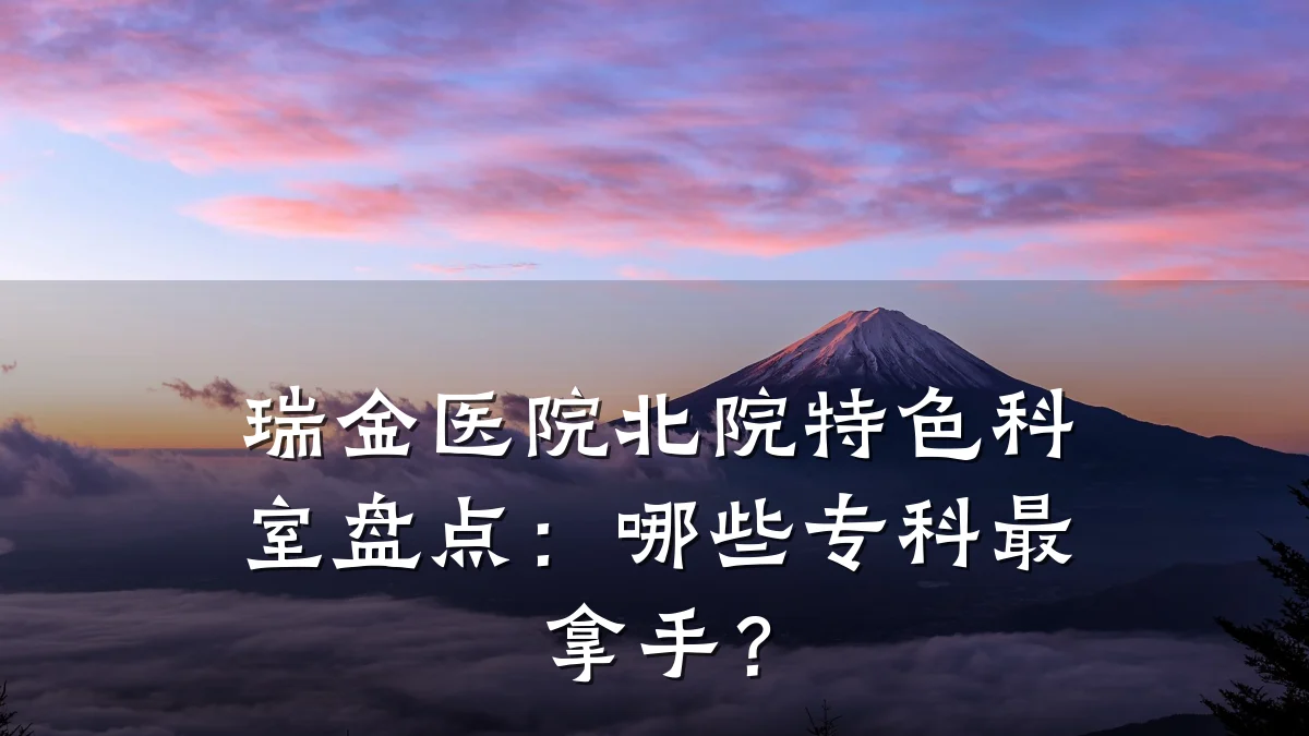 瑞金医院北院特色科室盘点:哪些专科最拿手?