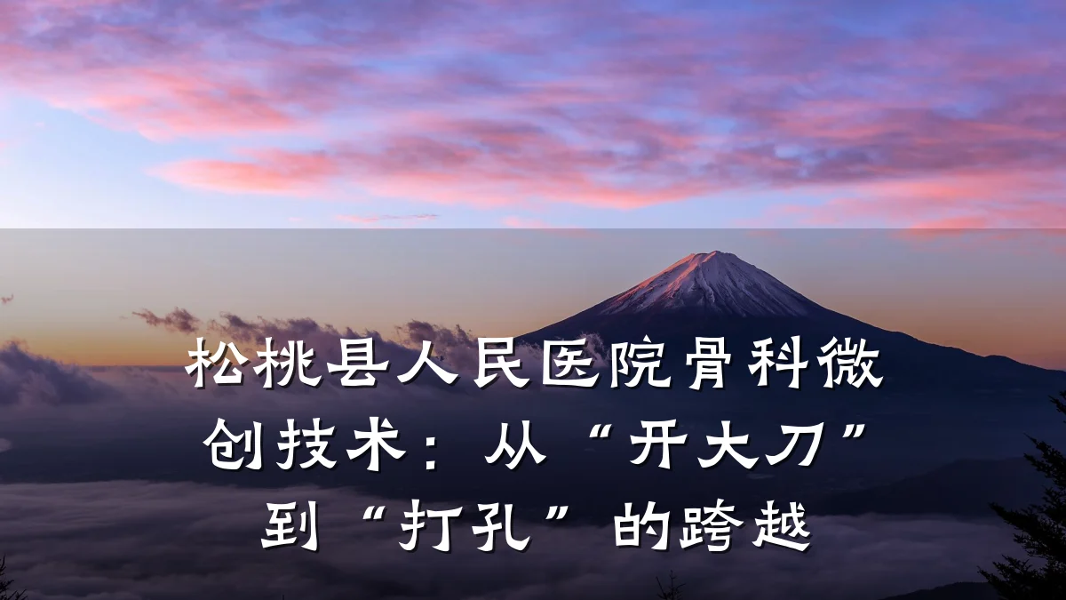 松桃县人民医院骨科微创技术：从“开大刀”到“打孔”的跨越
