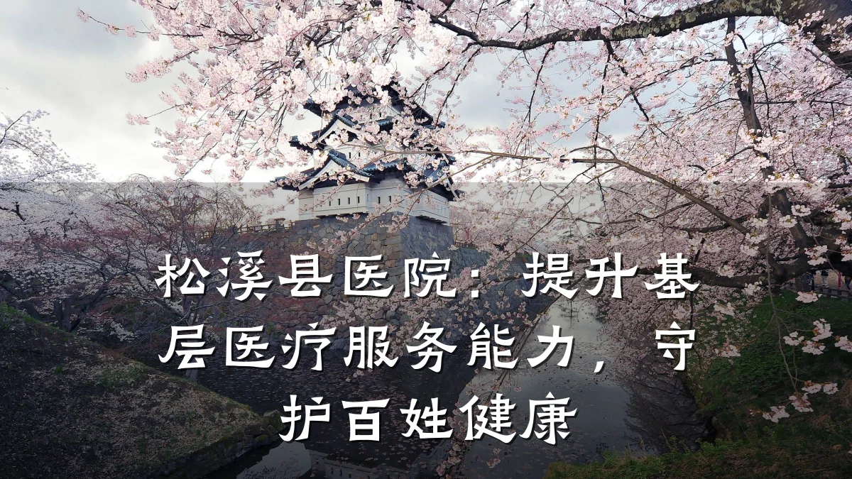 松溪县医院:提升基层医疗服务能力,守护百姓健康