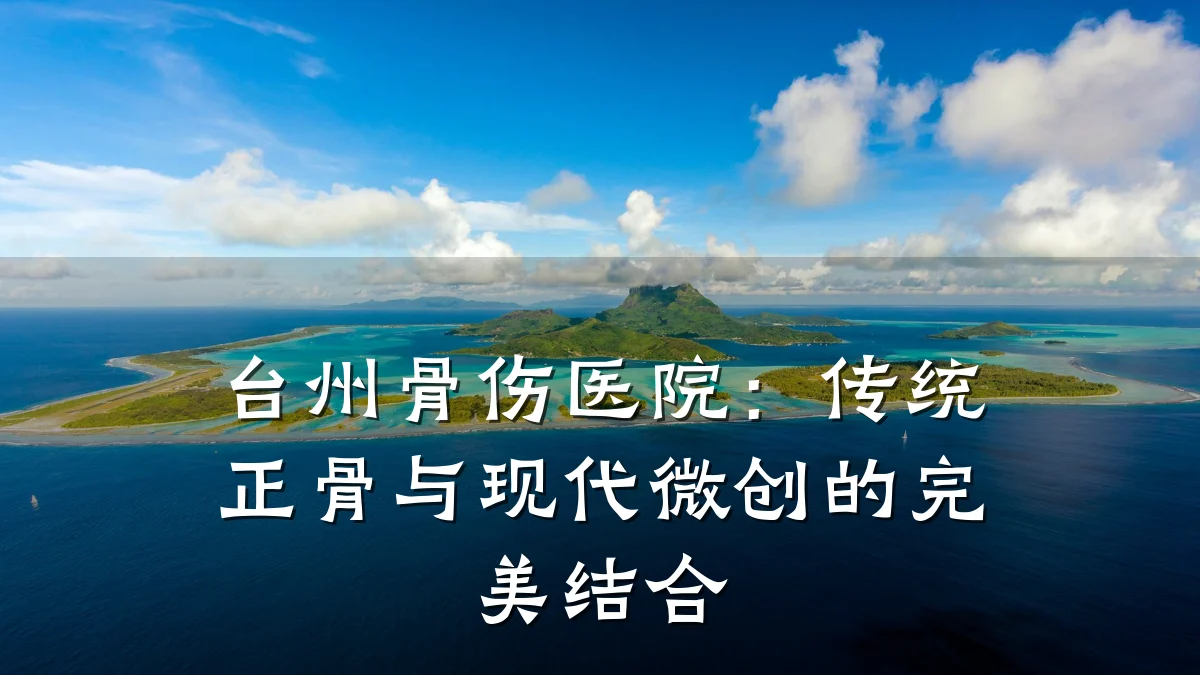 台州骨伤医院：传统正骨与现代微创的完美结合