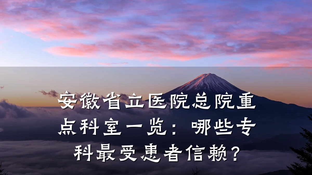 安徽省立医院总院重点科室一览：哪些专科最受患者信赖？
