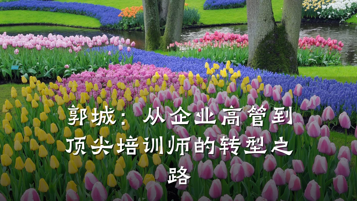 郭城：从企业高管到顶尖培训师的转型之路