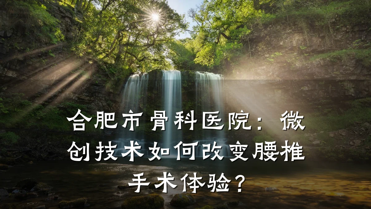 合肥市骨科医院:微创技术如何改变腰椎手术体验?