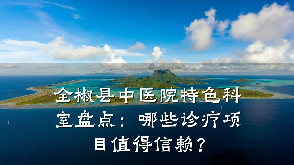 全椒县中医院特色科室盘点:哪些诊疗项目值得信赖?