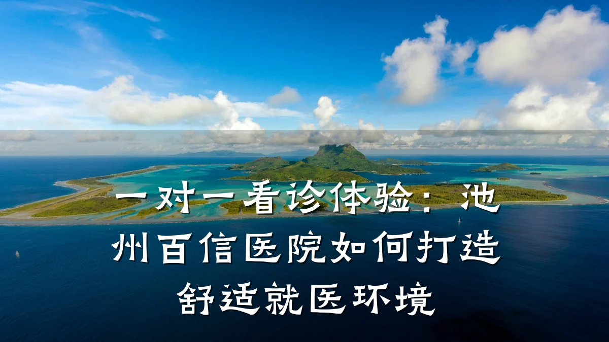 一对一看诊体验：池州百信医院如何打造舒适就医环境