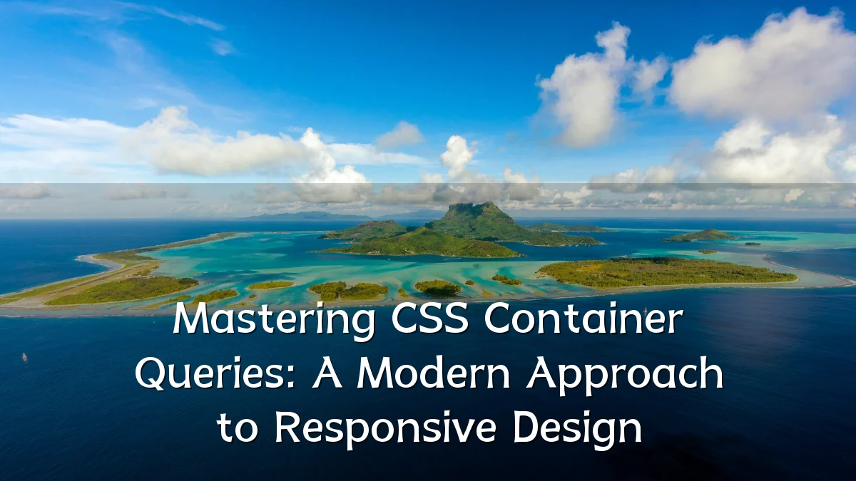 Mastering CSS Container Queries: A Modern Approach to Responsive Design