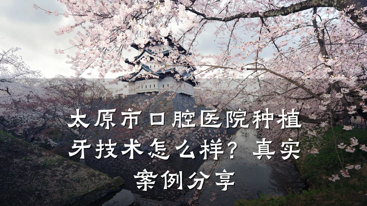 太原市口腔医院种植牙技术怎么样?真实案例分享