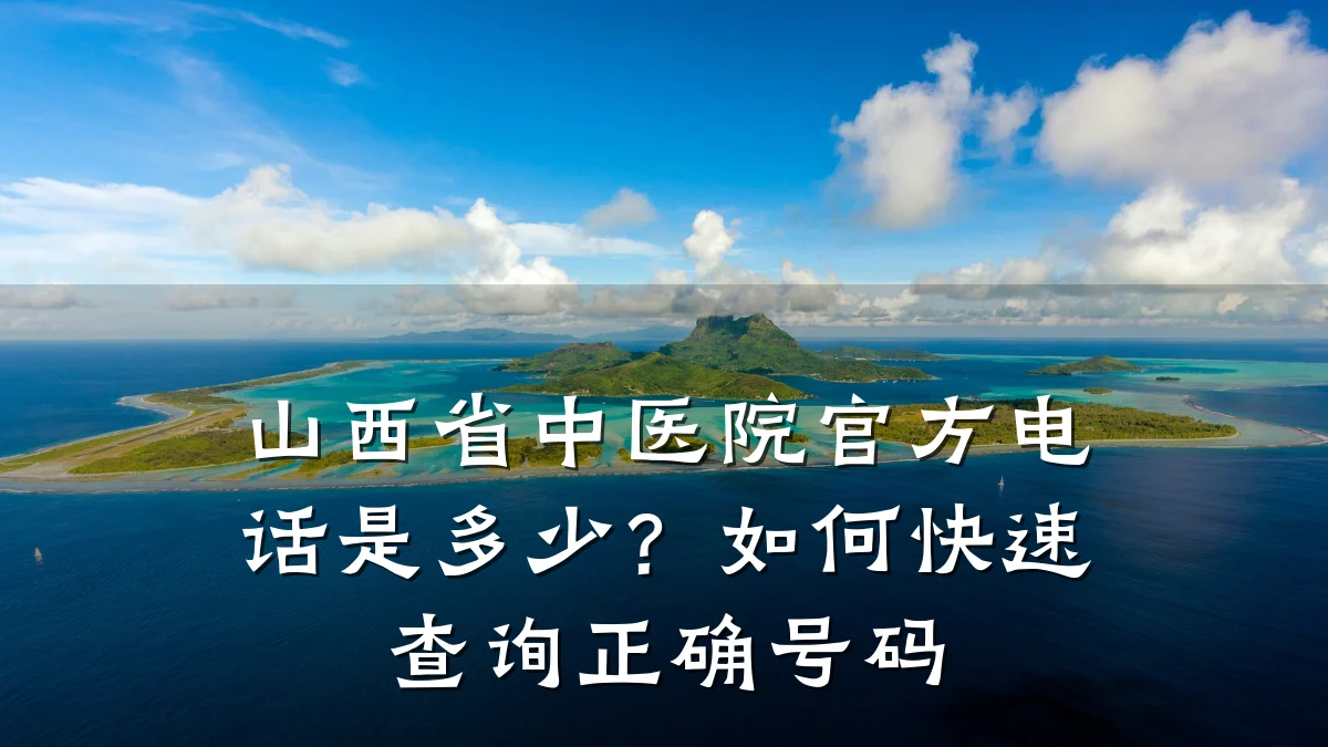 山西省中医院官方电话是多少？如何快速查询正确号码
