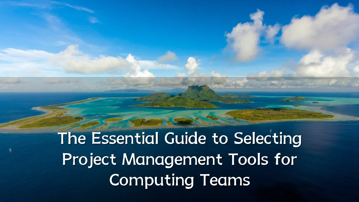 The Essential Guide to Selecting Project Management Tools for Computing Teams