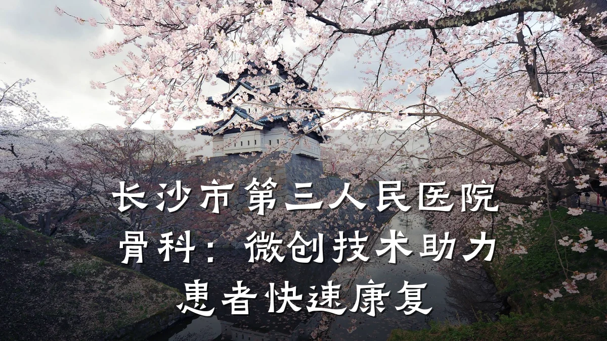 长沙市第三人民医院骨科:微创技术助力患者快速康复