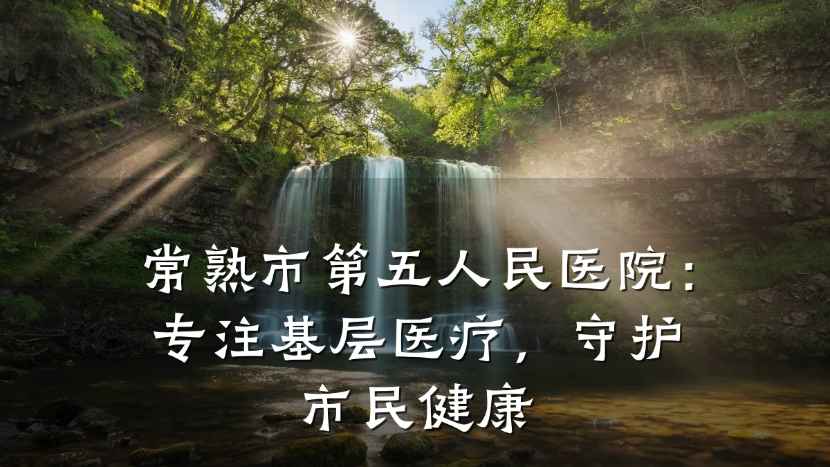 常熟市第五人民医院:专注基层医疗,守护市民健康