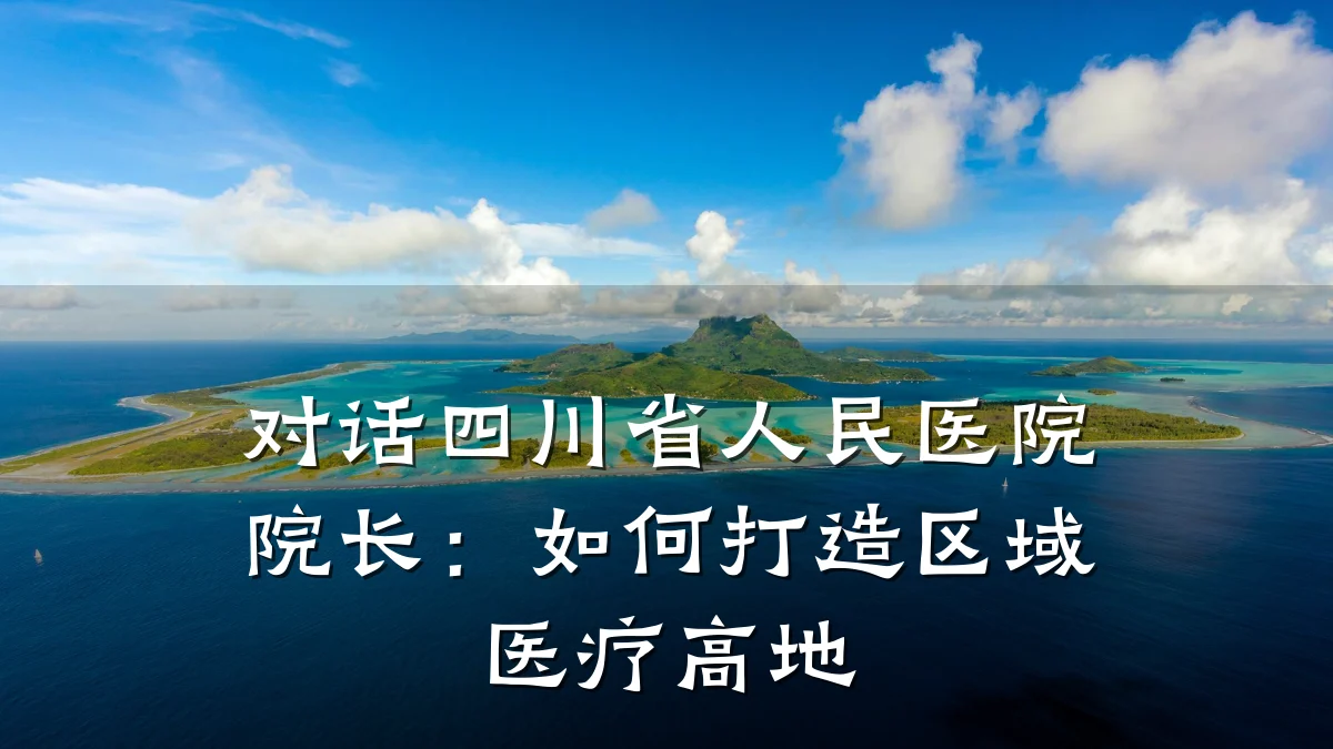 对话四川省人民医院院长:如何打造区域医疗高地