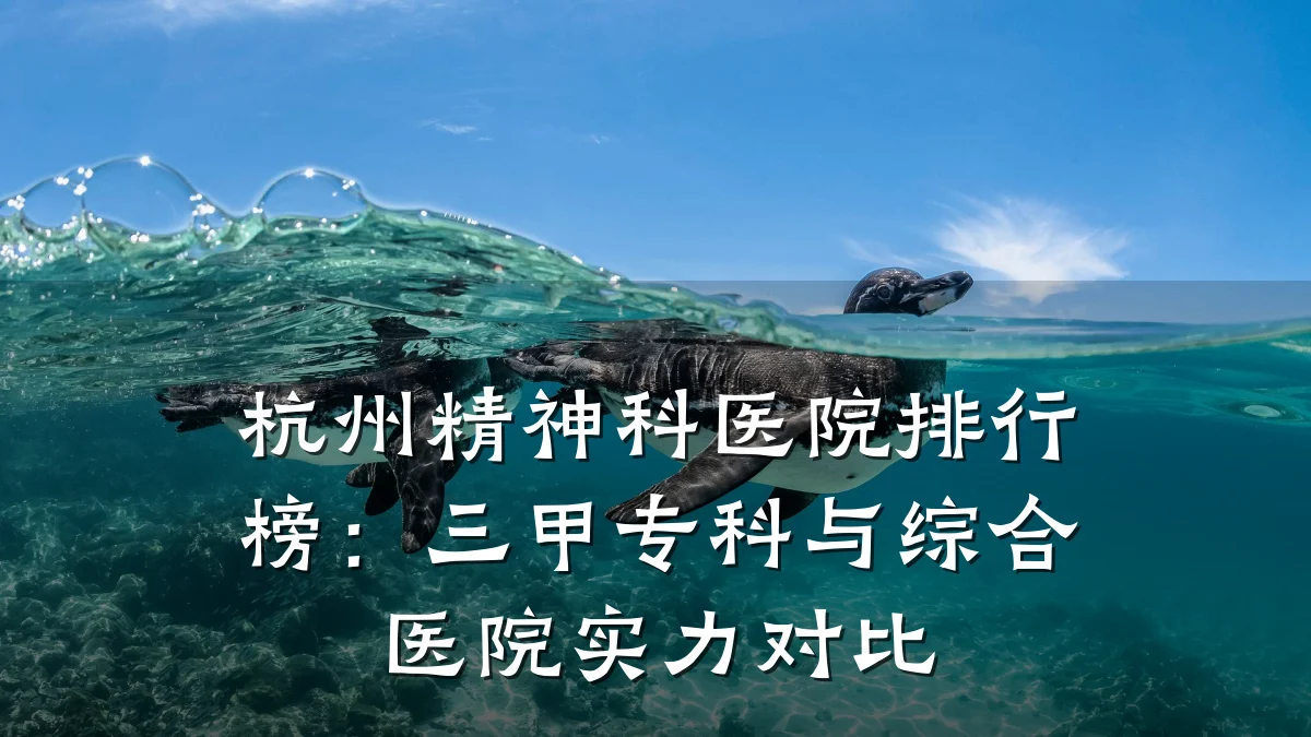 杭州精神科医院排行榜:三甲专科与综合医院实力对比