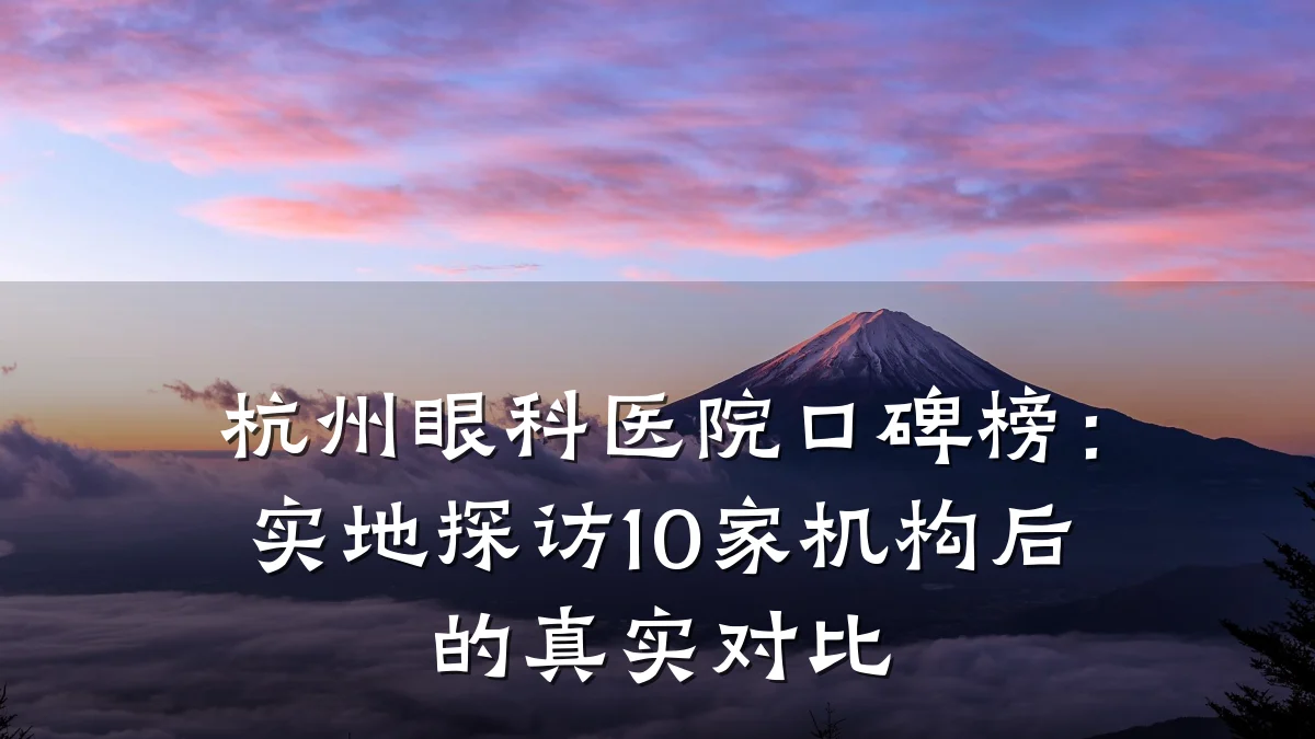 杭州眼科医院口碑榜:实地探访10家机构后的真实对比
