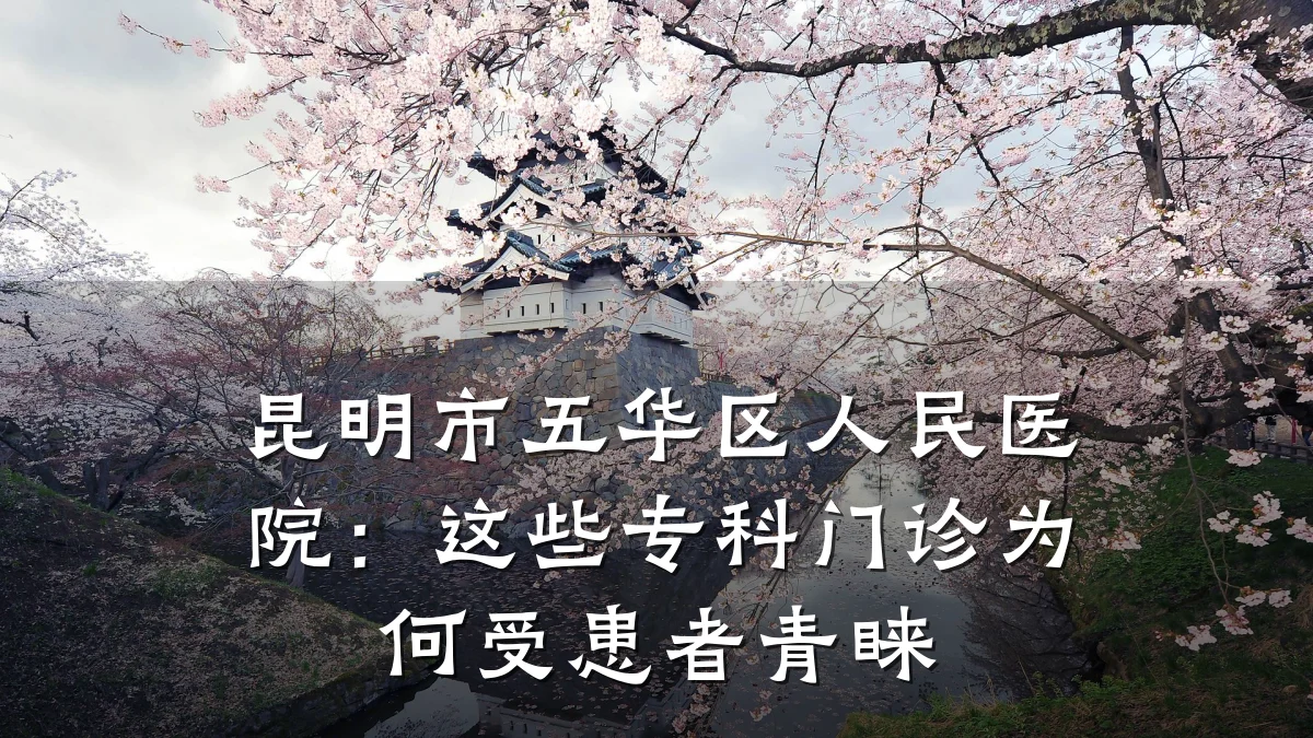 昆明市五华区人民医院:这些专科门诊为何受患者青睐