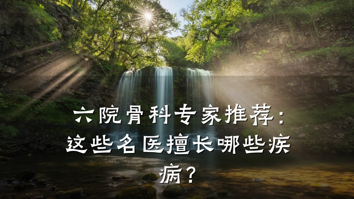 六院骨科专家推荐:这些名医擅长哪些疾病?