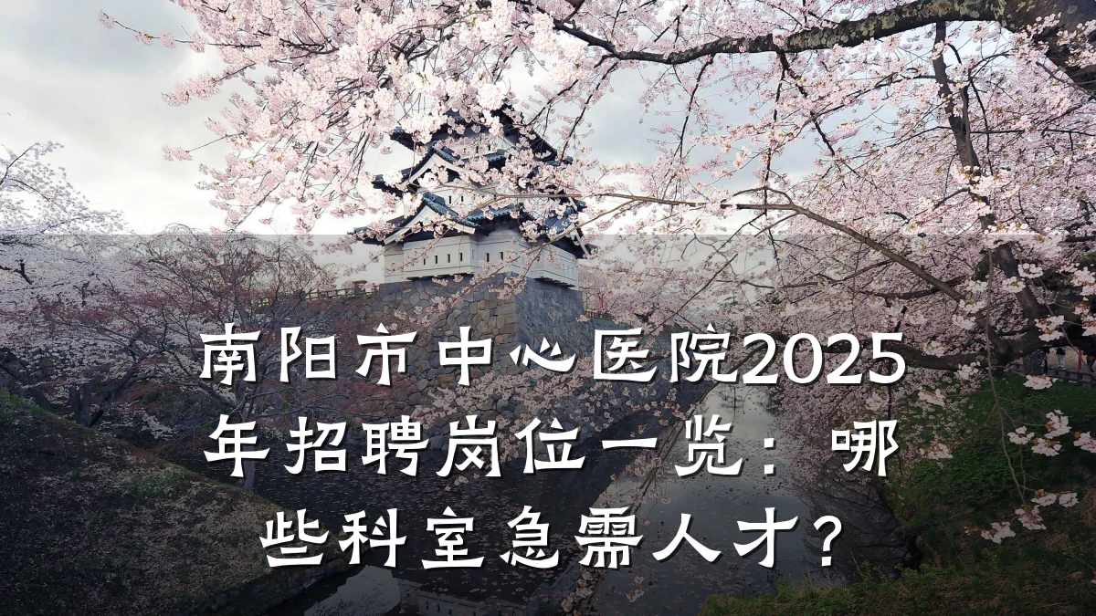 南阳市中心医院2025年招聘岗位一览:哪些科室急需人才?
