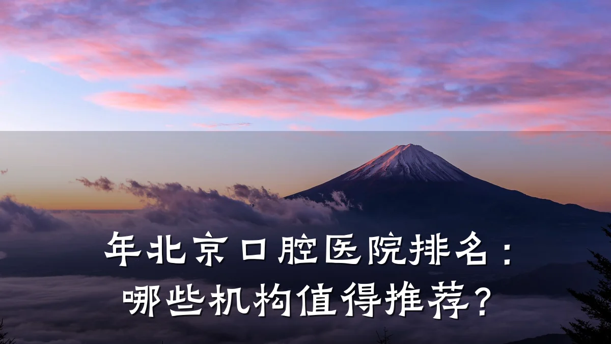 年北京口腔医院排名:哪些机构值得推荐?