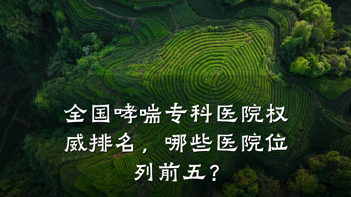 全国哮喘专科医院权威排名,哪些医院位列前五?