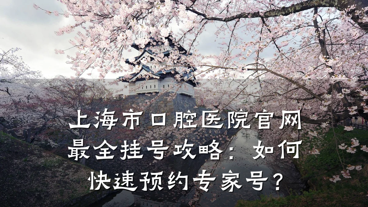 上海市口腔医院官网最全挂号攻略:如何快速预约专家号?