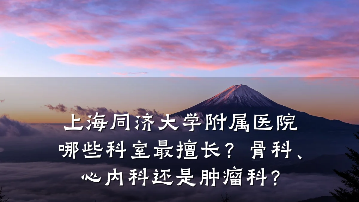 上海同济大学附属医院哪些科室最擅长？骨科、心内科还是肿瘤科？