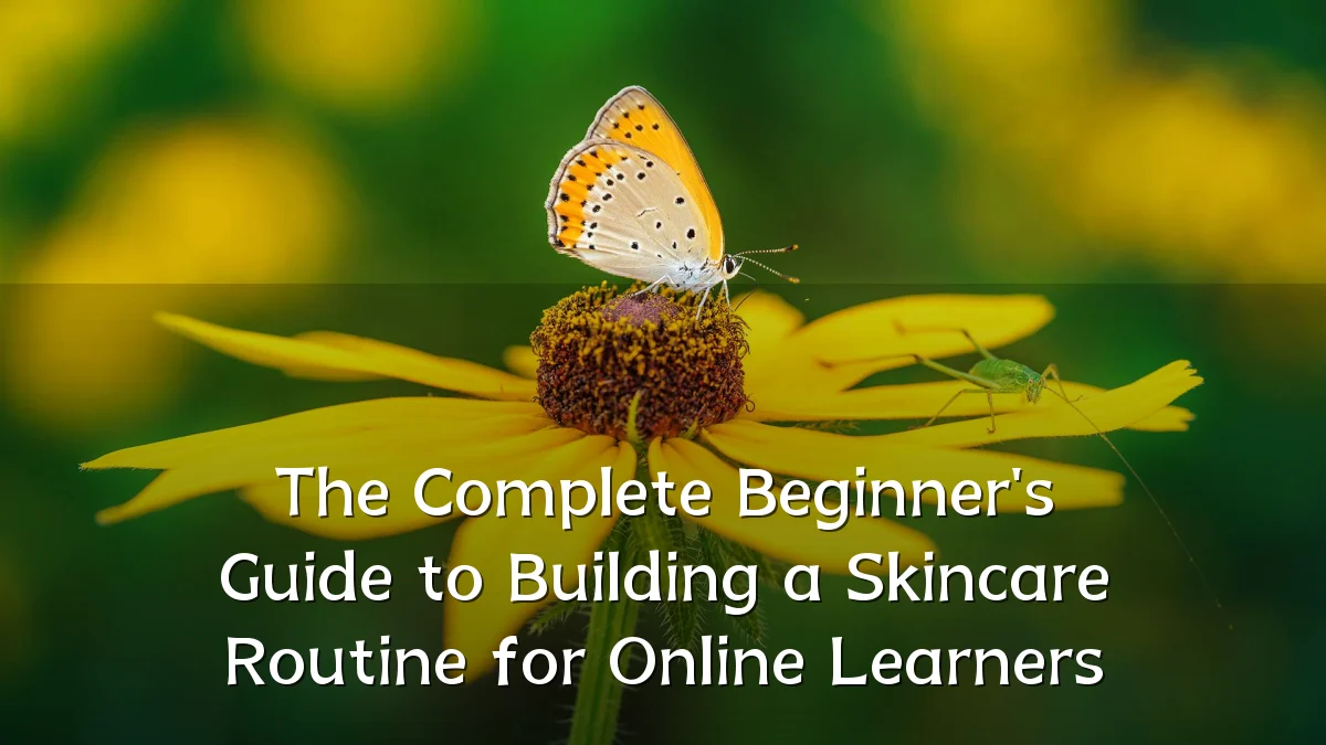The Complete Beginner's Guide to Building a Skincare Routine for Online Learners