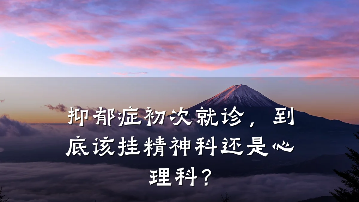 抑郁症初次就诊,到底该挂精神科还是心理科?