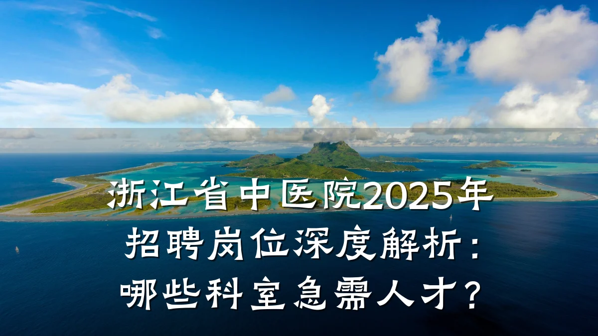 浙江省中医院2025年招聘岗位深度解析:哪些科室急需人才?