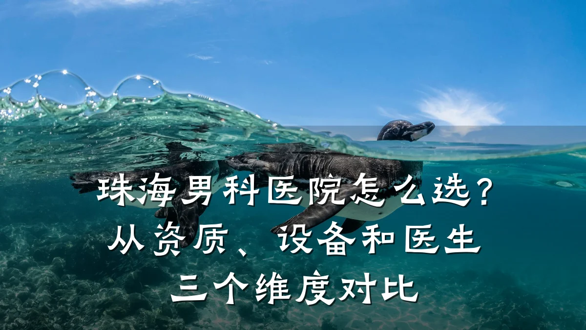 珠海男科医院怎么选?从资质、设备和医生三个维度对比