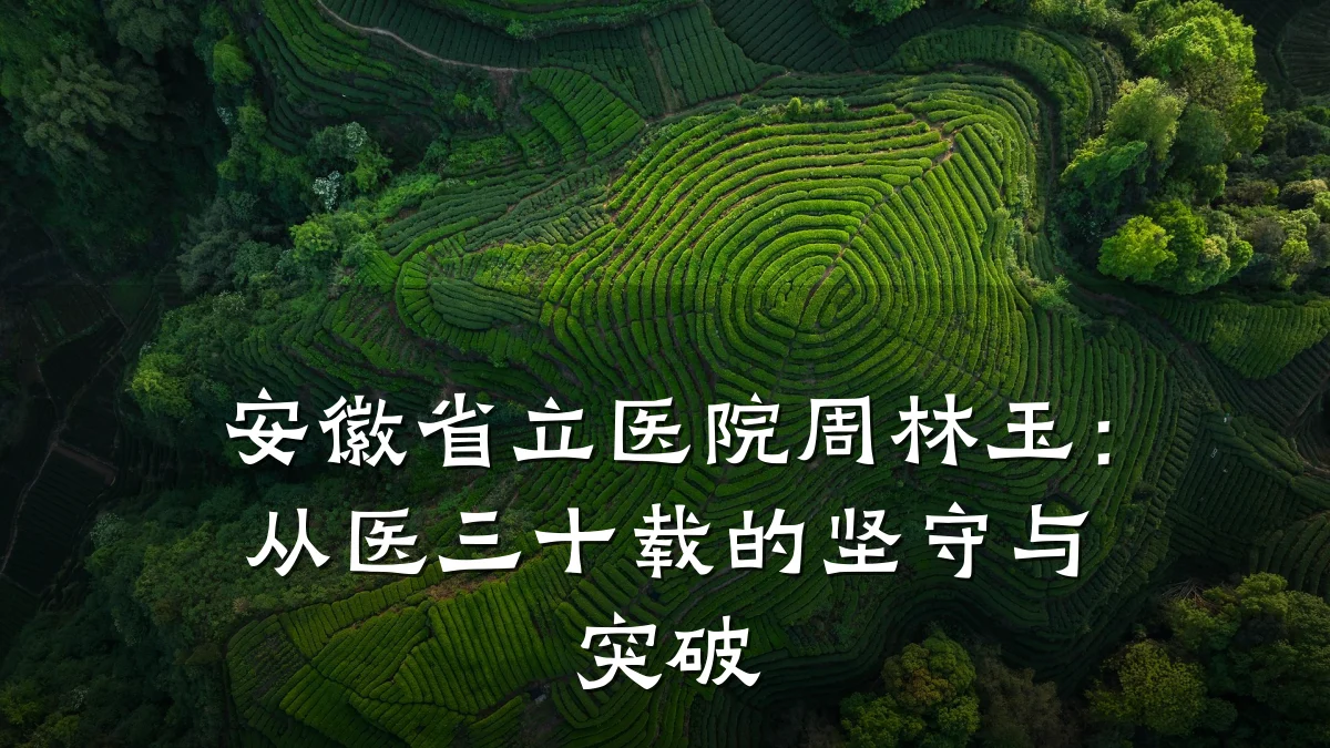安徽省立医院周林玉:从医三十载的坚守与突破
