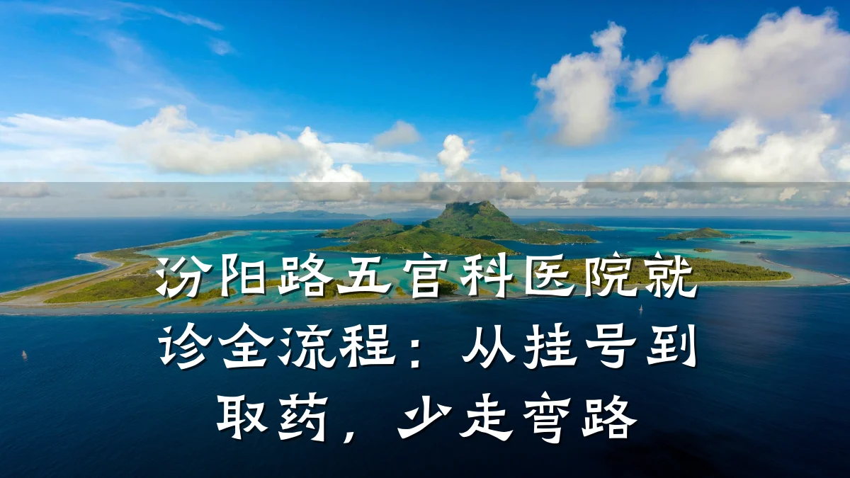 汾阳路五官科医院就诊全流程:从挂号到取药,少走弯路