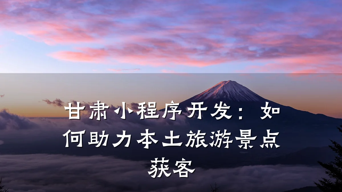 甘肃小程序开发:如何助力本土旅游景点获客