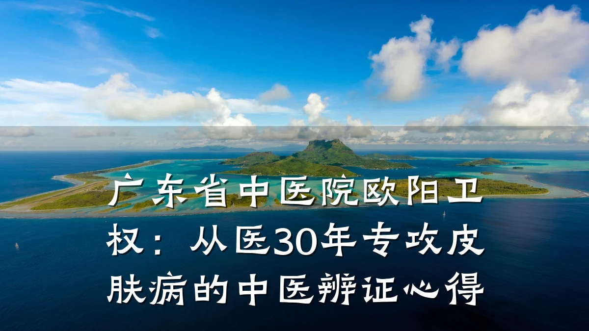 广东省中医院欧阳卫权：从医30年专攻皮肤病的中医辨证心得